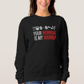 Your Workout Is My Warmup Weightlifting Bodybuildi Sweatshirt