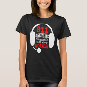 Your Worst Day Is My Workday 911 Operator  Dispatc T-Shirt