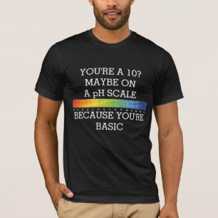 YOU'RE A 10? MAYBE ON A pH SCALE BECAUSE BASIC T-Shirt