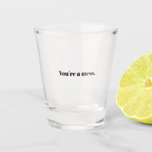 You're A Mess Shot Glass