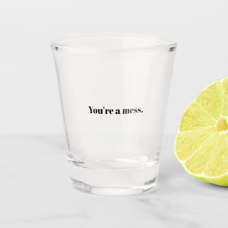 You're A Mess Shot Glass