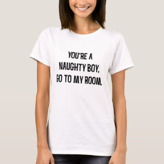 You're a naughty boy, go to my room. T-Shirt