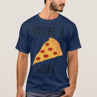 Youre a Pizza Work  T-Shirt