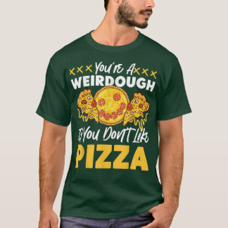Youre A Weirdough Pizza Design For Baked Dough Lov T-Shirt