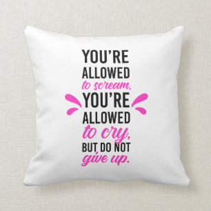 You're allowed to scream & cry but do not give up cushion