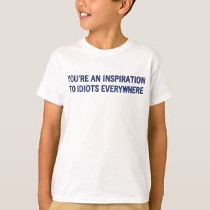YOU'RE AN INSPIRATION TO IDIOTS EVERYWHERE T-Shirt