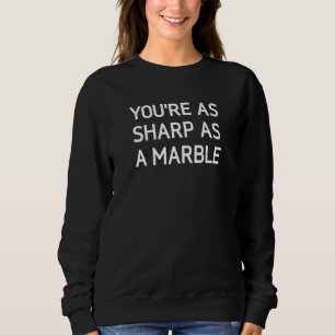 You're As Sharp As A Marble   Jokes Sarcastic Sweatshirt