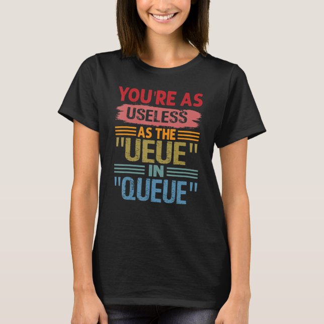 You're As Useless As The UEUE In QUEUE  Sarcastic  T-Shirt (Front)