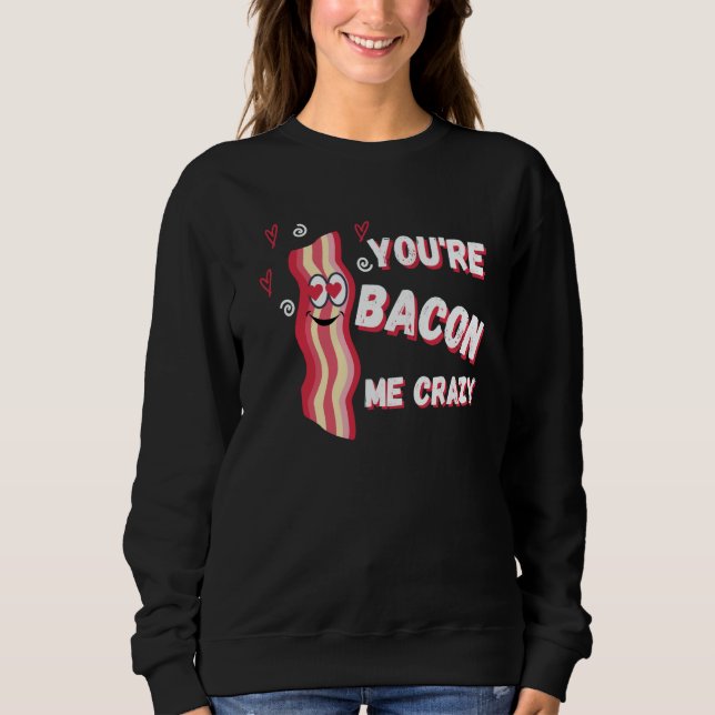 You're Bacon Me Crazy Bacon Valentine's Day Sweatshirt (Front)