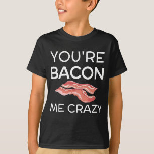 You're Bacon Me Crazy T-Shirt