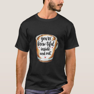 You're Brew-tiful Inside and Out - Coffee Lover's  T-Shirt
