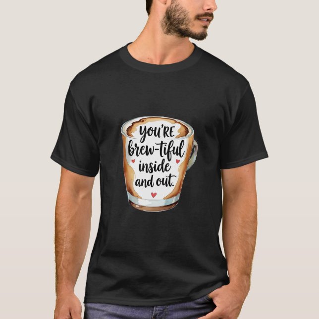 You're Brew-tiful Inside and Out - Coffee Lover's  T-Shirt (Front)