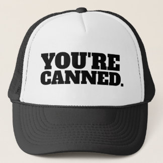 YOU'RE CANNED. TRUCKER HAT