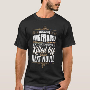 You're Close To Being Killed In My Novel  Writer A T-Shirt