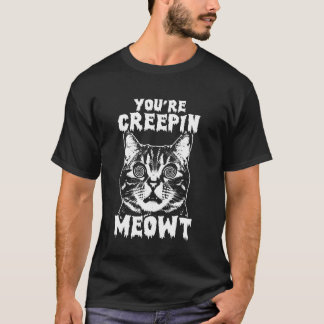 You're Creepin Meowt Funny Scared Freaked Out Cat  T-Shirt
