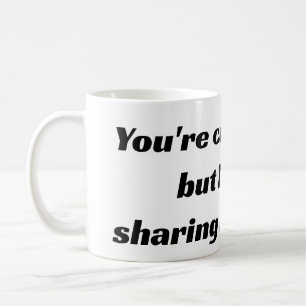 You're cute and all but I am not sharing my coffee Mug