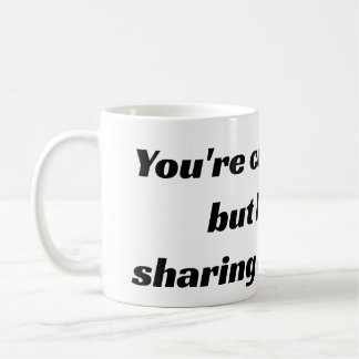 You're cute and all but I am not sharing my coffee Mug