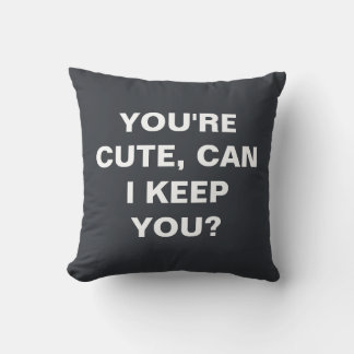 You're cute, can i keep you?  cushion