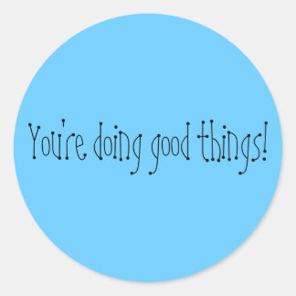 You're doing good things! classic round sticker