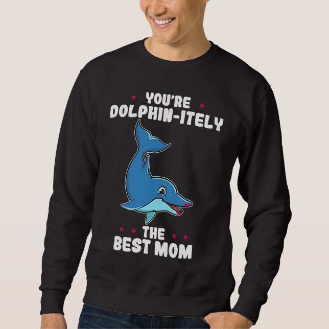 You're Dolphin itely The Best Mom Mother's Day Dol Sweatshirt (Front)
