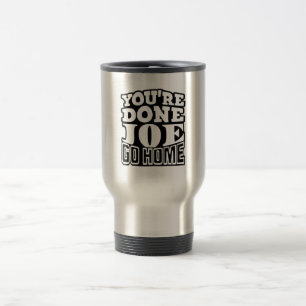 You're Done Joe GO HOME Travel Mug