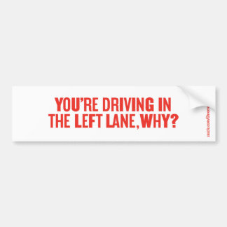 YOU'RE DRIVING IN THE LEFT LANE, WHY? BUMPER STICKER