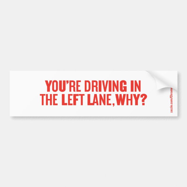 YOU'RE DRIVING IN THE LEFT LANE, WHY? BUMPER STICKER (Front)