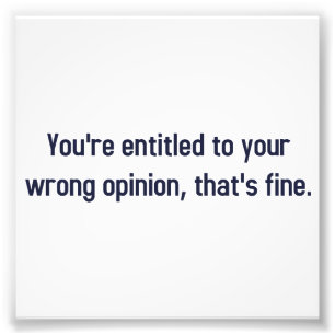 You're Entitled To Your Wrong Opinion, That's Fine Photo Print