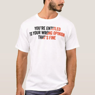 You're Entitled To Your Wrong Opinion, That's Fine T-Shirt