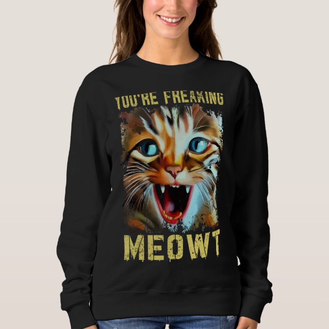 You're Freaking Meowt  Cat Meme Cat  Meow Cat 2 Sweatshirt (Front)