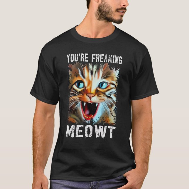 You're Freaking Meowt   Cat Meme Cat   Meow Cat T-Shirt (Front)