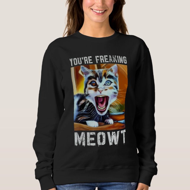You're Freaking Meowt  Cat Meme Meow Pun Cat  12 Sweatshirt (Front)