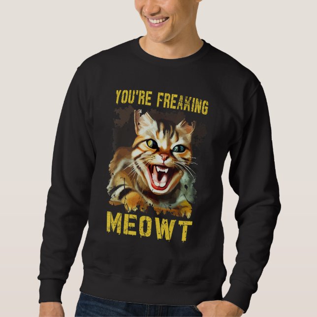 You're Freaking Meowt  Cat Meme Meow Pun Cat  13 Sweatshirt (Front)