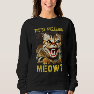 You're Freaking Meowt  Cat Meme Meow Pun Cat  13 Sweatshirt
