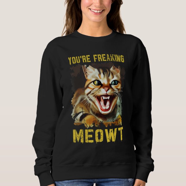 You're Freaking Meowt  Cat Meme Meow Pun Cat  13 Sweatshirt (Front)