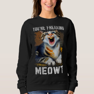 You're Freaking Meowt  Cat Meme Meow Pun Cat  1 Sweatshirt