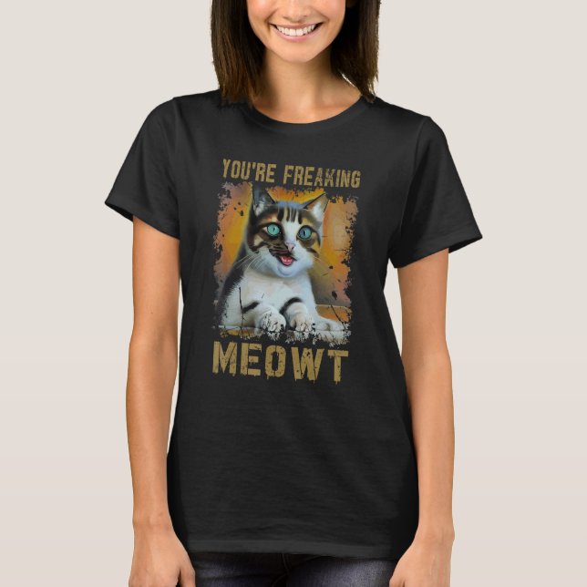 You're Freaking Meowt  Cat Meme Meow Pun Cat  1 T-Shirt (Front)
