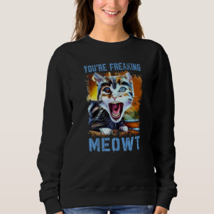 You're Freaking Meowt  Cat Meme Meow Pun Cat   4 Sweatshirt