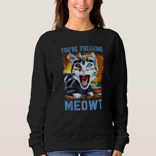 You're Freaking Meowt  Cat Meme Meow Pun Cat   4 Sweatshirt (Front)