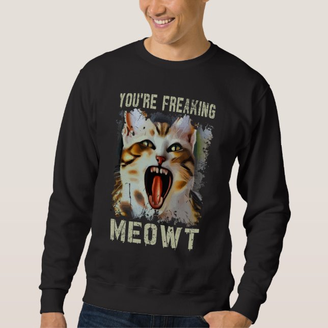 You're Freaking Meowt  Cat Meme Meow Pun Cat  5 Sweatshirt (Front)