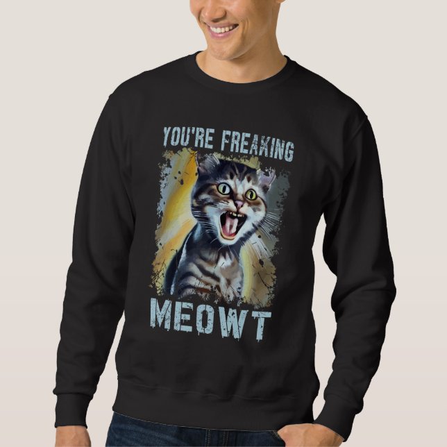 You're Freaking Meowt  Cat Meme Meow Pun Cat  7 Sweatshirt (Front)