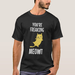 You're Freaking Meowt T-Shirt