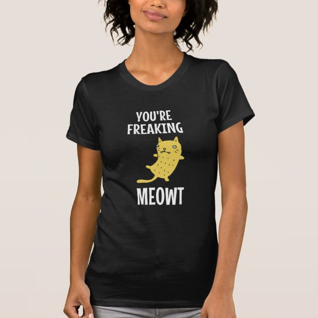 You're Freaking Meowt    T-Shirt (Front)