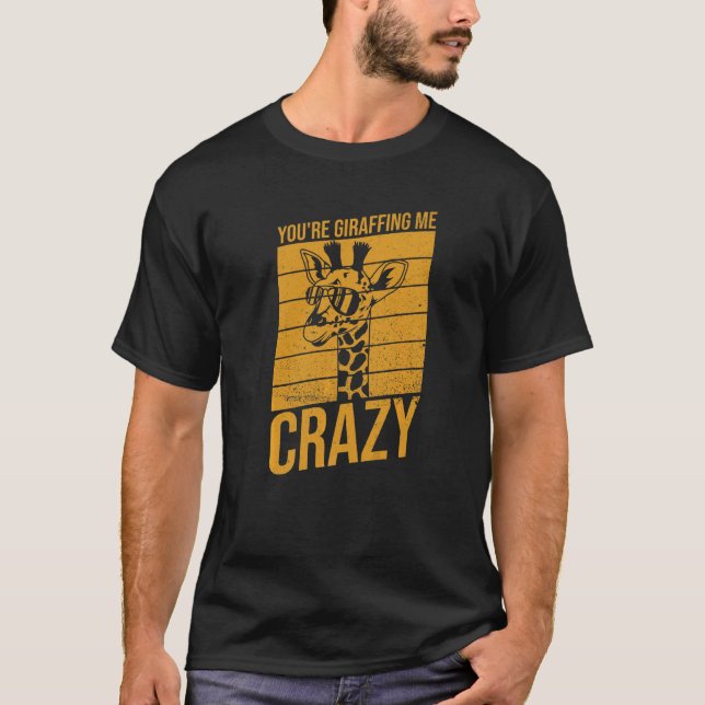 You're Giraffing Me Crazy  Pun For A Giraffe Fan T-Shirt (Front)