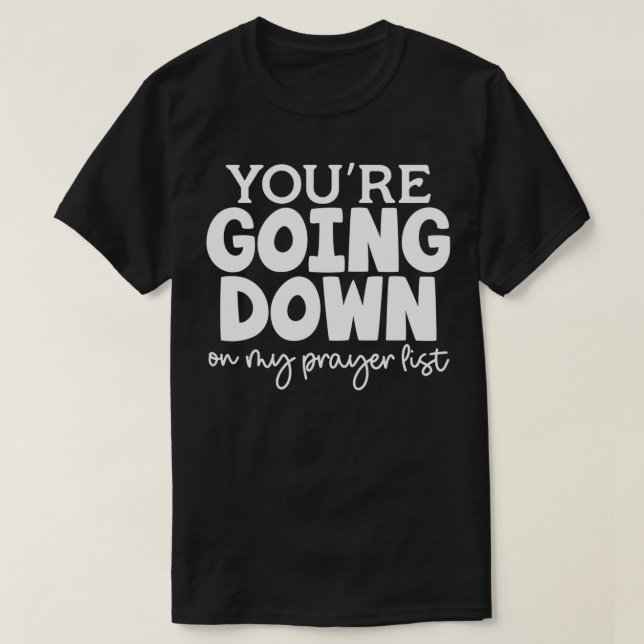 You're Going Down On My Prayer List Funny Saying T-Shirt (Design Front)
