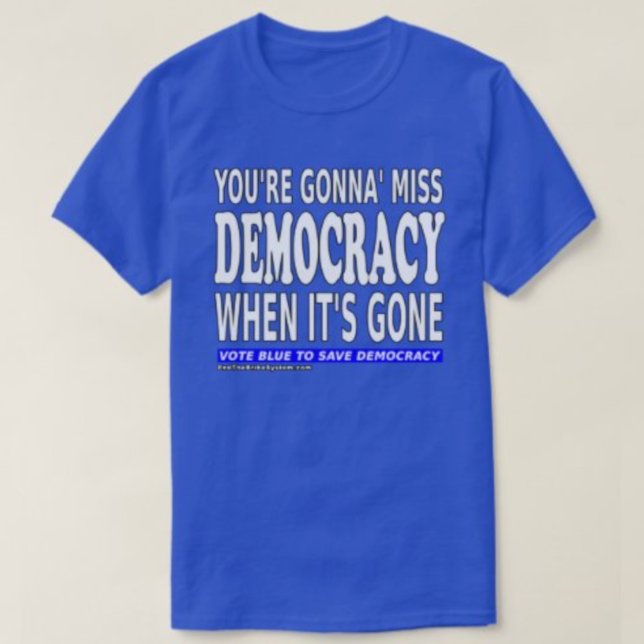 You're Gonna Miss Democracy When It's Gone T-Shirt (Creator Uploaded)