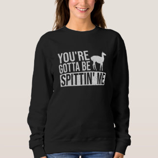 You're Gotta Be Spittin' Me Pun For A Llama Fan Sweatshirt