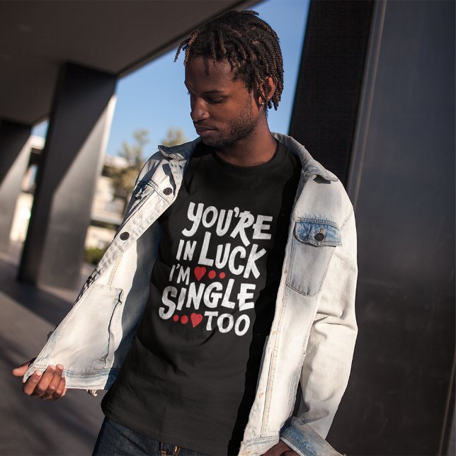 You're In Luck I'm Single Too | Funny Flirting T-S T-Shirt (Creator Uploaded)