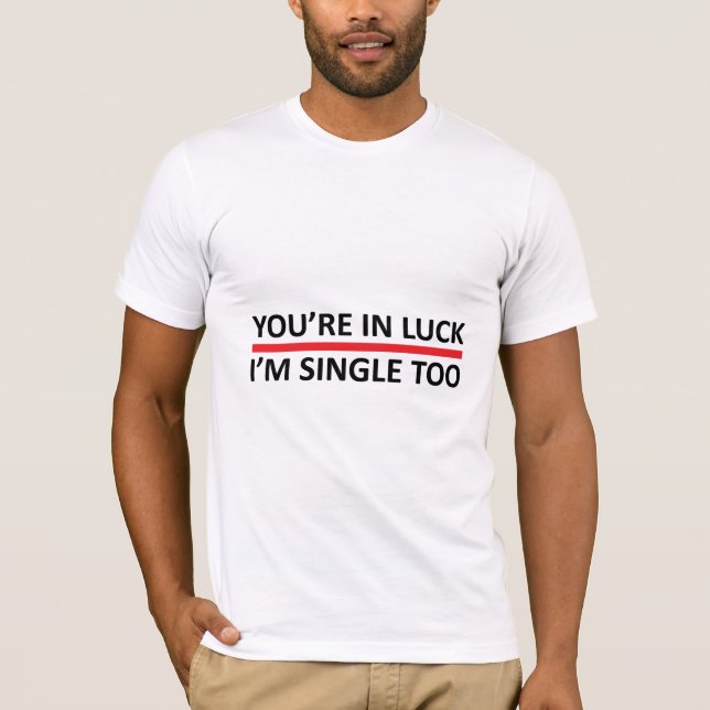 You're in Luck - I'm Single Too T-Shirt (Front)
