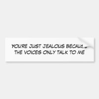 You're just jealous because the voices only tal...